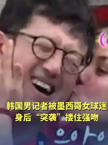 突发！墨西哥女球迷疯狂索吻韩国男球迷？背后竟是转会传闻引发连锁反应