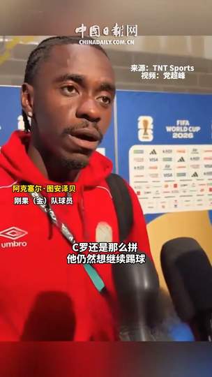 刚果(金)铁卫揭秘：防死C罗绝非偶然，中超旧将转会传闻再起